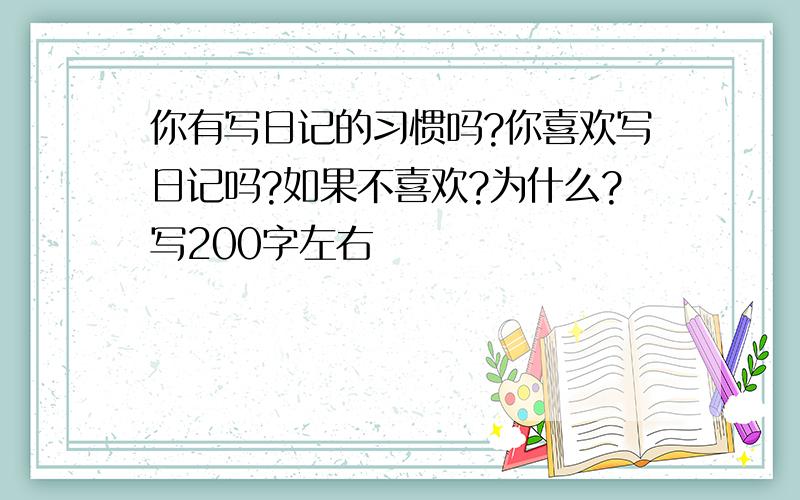 你有写日记的习惯吗?你喜欢写日记吗?如果不喜欢?为什么?写200字左右