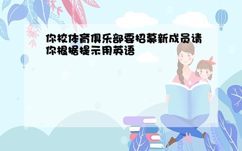 你校体育俱乐部要招募新成员请你根据提示用英语