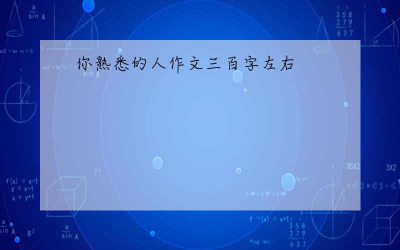 你熟悉的人作文三百字左右