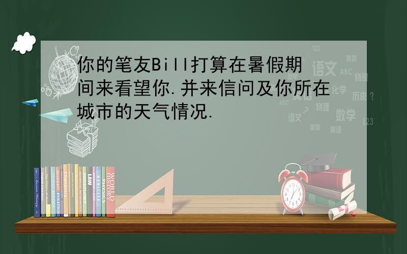 你的笔友Bill打算在暑假期间来看望你.并来信问及你所在城市的天气情况.