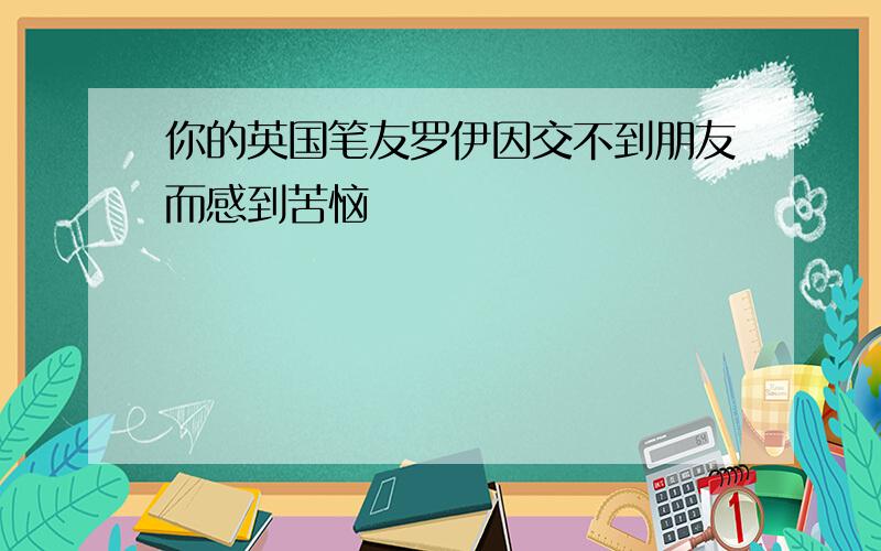 你的英国笔友罗伊因交不到朋友而感到苦恼