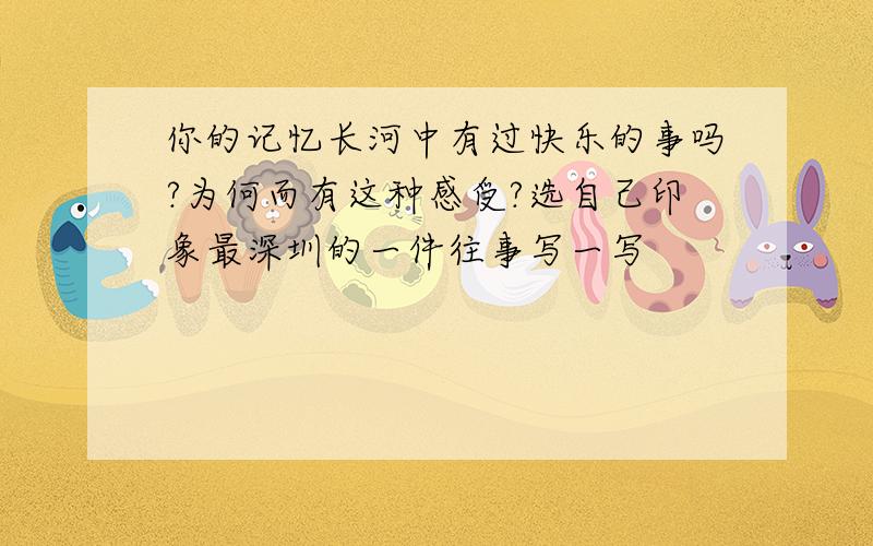 你的记忆长河中有过快乐的事吗?为何而有这种感受?选自己印象最深圳的一件往事写一写