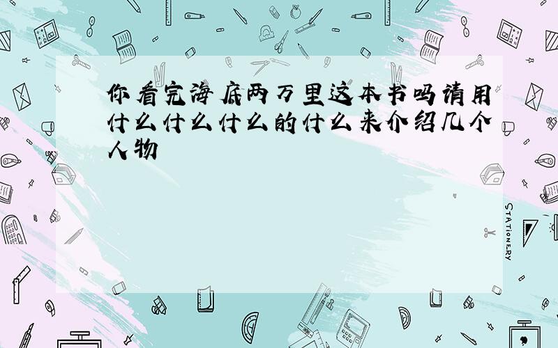 你看完海底两万里这本书吗请用什么什么什么的什么来介绍几个人物