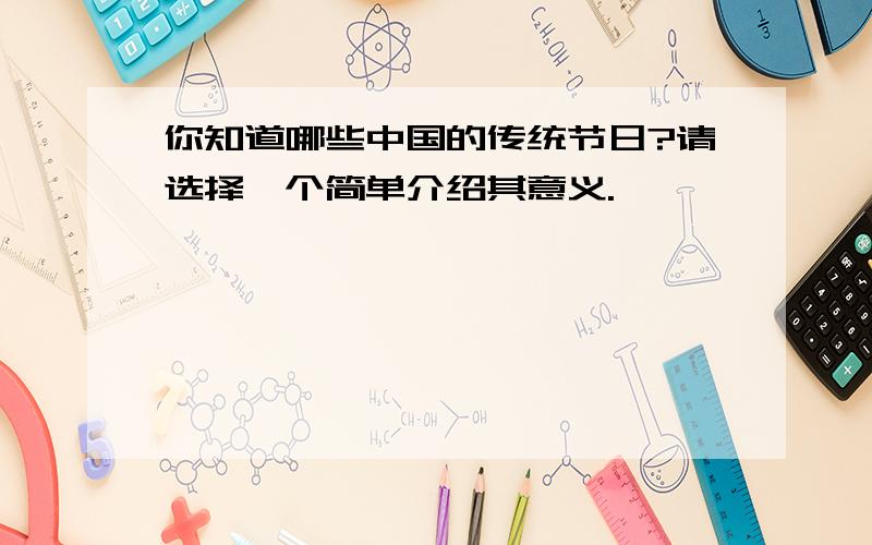 你知道哪些中国的传统节日?请选择一个简单介绍其意义.