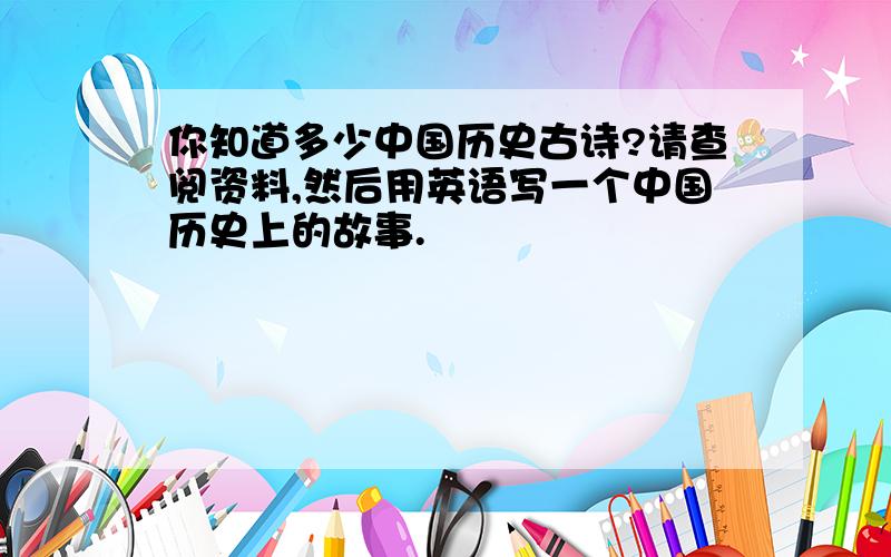 你知道多少中国历史古诗?请查阅资料,然后用英语写一个中国历史上的故事.