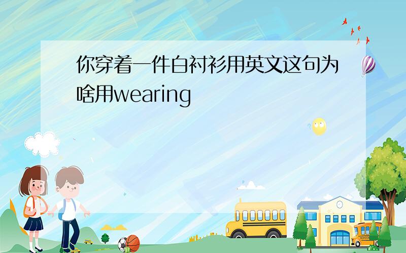 你穿着一件白衬衫用英文这句为啥用wearing