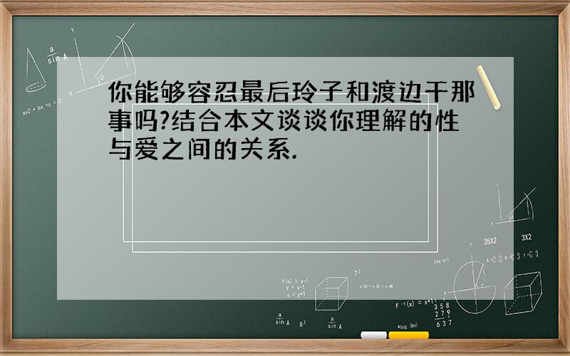 你能够容忍最后玲子和渡边干那事吗?结合本文谈谈你理解的性与爱之间的关系.