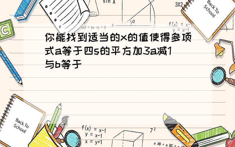 你能找到适当的x的值使得多项式a等于四s的平方加3a减1与b等于