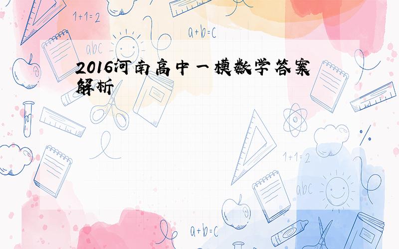 2016河南高中一模数学答案解析