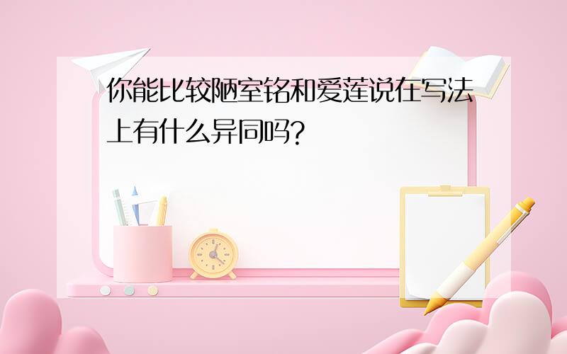 你能比较陋室铭和爱莲说在写法上有什么异同吗?