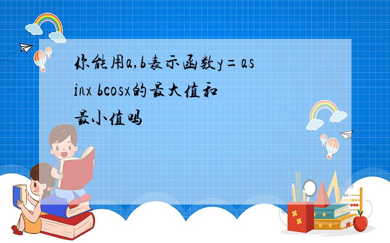 你能用a,b表示函数y=asinx bcosx的最大值和最小值吗