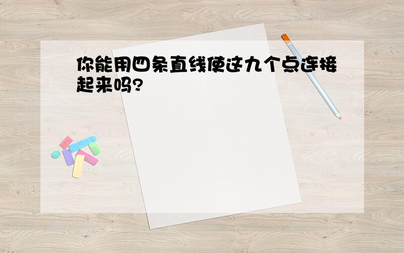 你能用四条直线使这九个点连接起来吗?