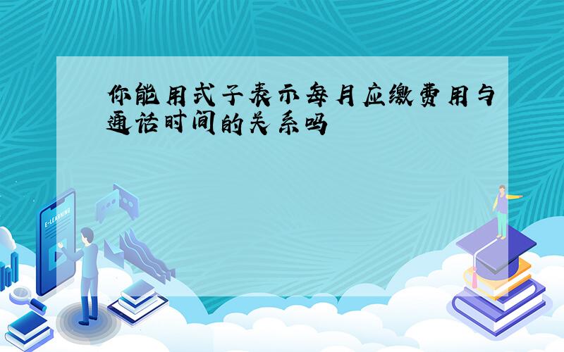 你能用式子表示每月应缴费用与通话时间的关系吗