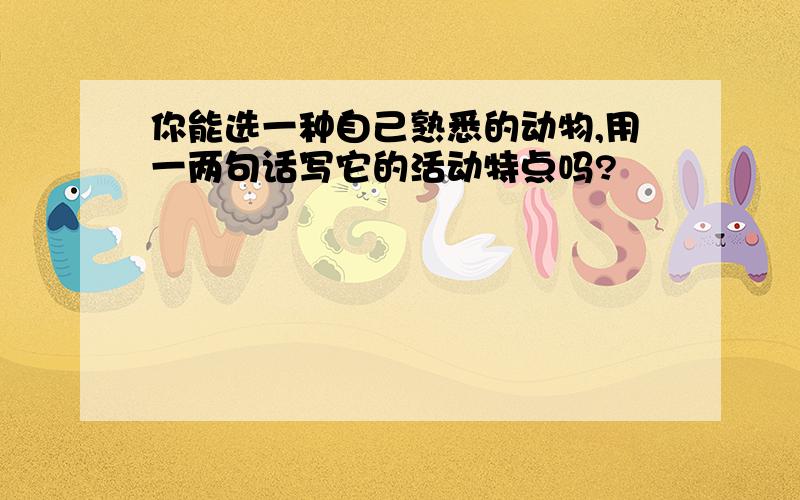 你能选一种自己熟悉的动物,用一两句话写它的活动特点吗?