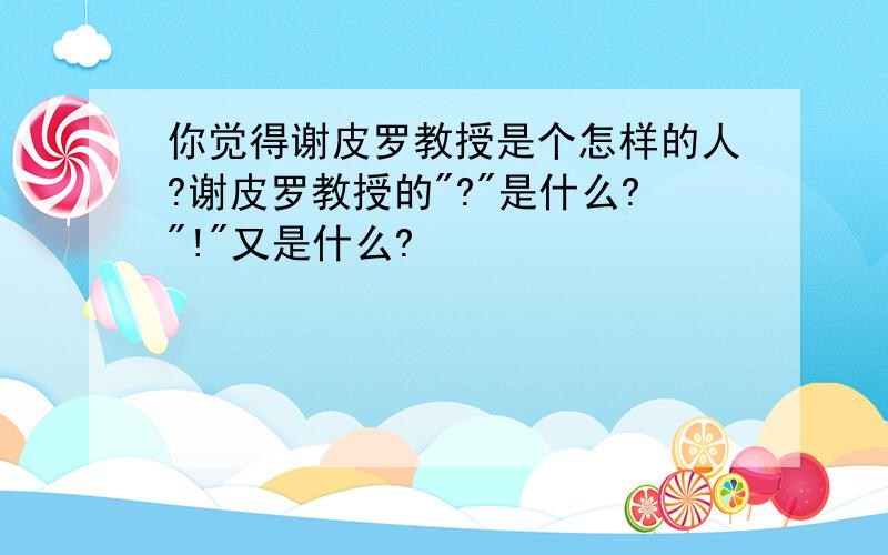 你觉得谢皮罗教授是个怎样的人?谢皮罗教授的"?"是什么?"!"又是什么?