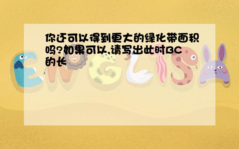 你还可以得到更大的绿化带面积吗?如果可以,请写出此时BC的长