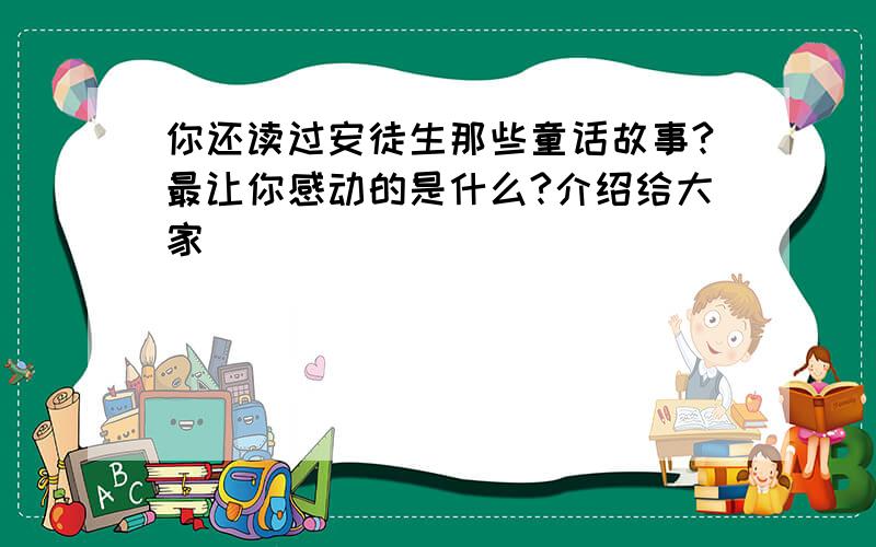 你还读过安徒生那些童话故事?最让你感动的是什么?介绍给大家