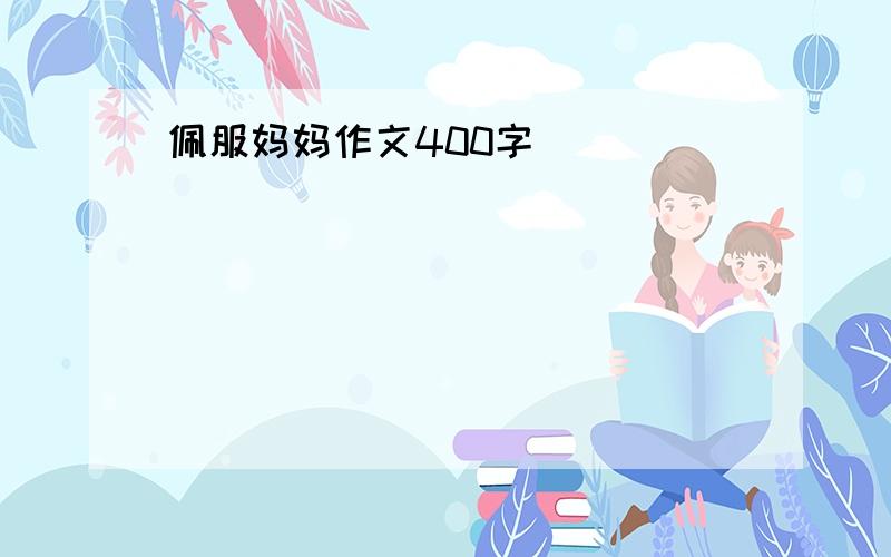 佩服妈妈作文400字