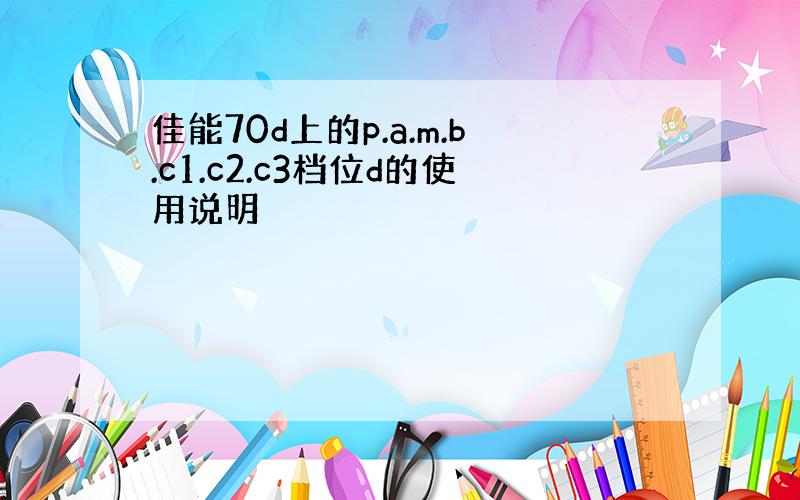 佳能70d上的p.a.m.b.c1.c2.c3档位d的使用说明