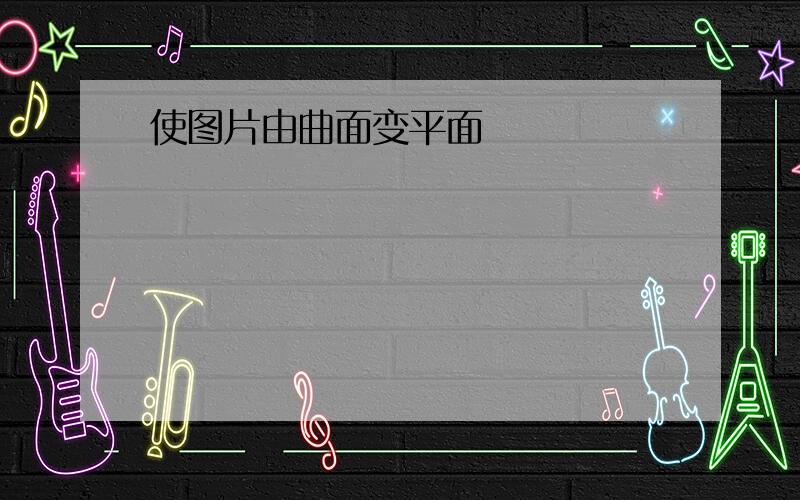 使图片由曲面变平面