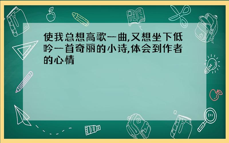 使我总想高歌一曲,又想坐下低吟一首奇丽的小诗,体会到作者的心情