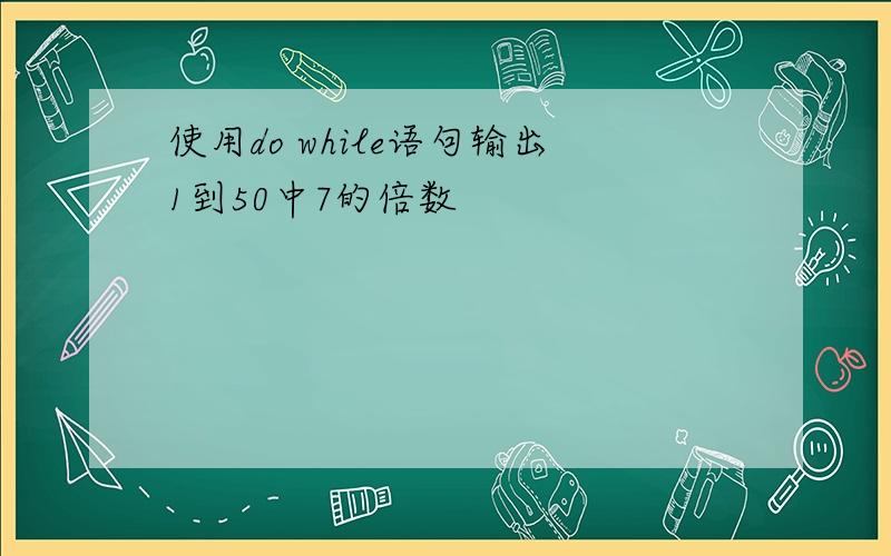 使用do while语句输出1到50中7的倍数