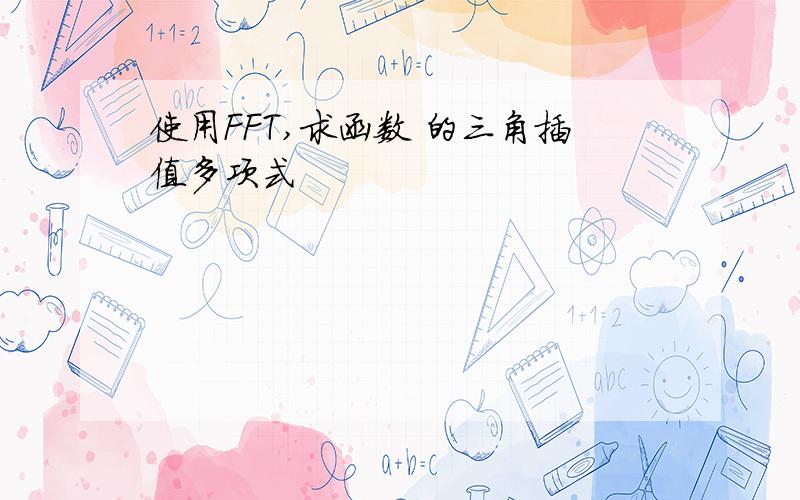 使用FFT,求函数 的三角插值多项式