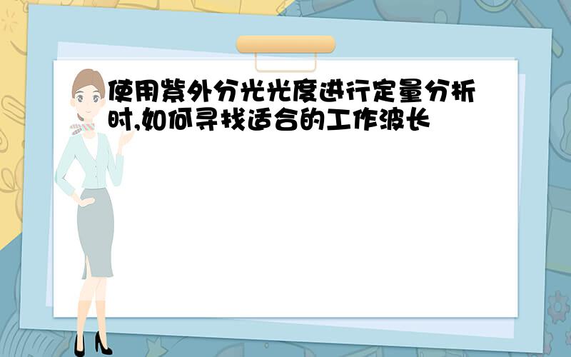 使用紫外分光光度进行定量分析时,如何寻找适合的工作波长