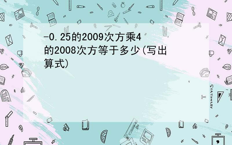 -0.25的2009次方乘4的2008次方等于多少(写出算式)