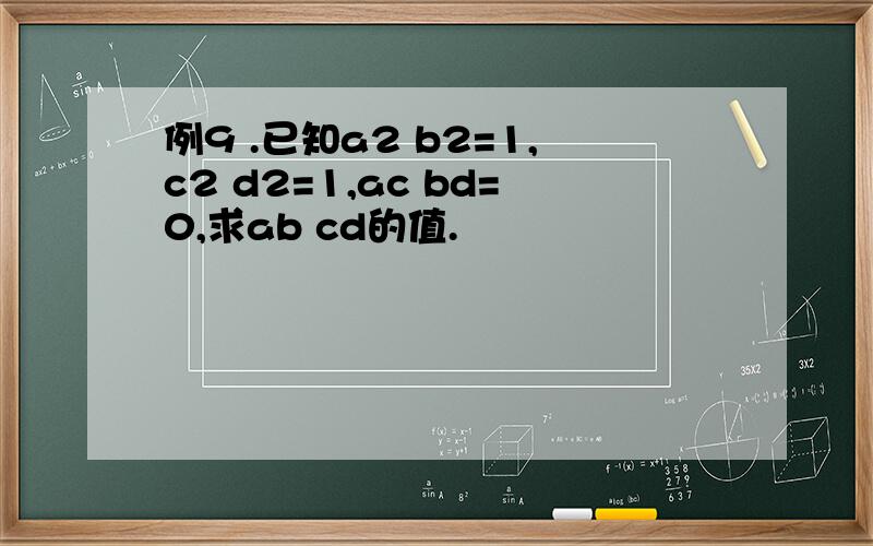 例9 .已知a2 b2=1,c2 d2=1,ac bd=0,求ab cd的值.