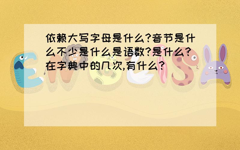 依赖大写字母是什么?音节是什么不少是什么是语数?是什么?在字典中的几次,有什么?