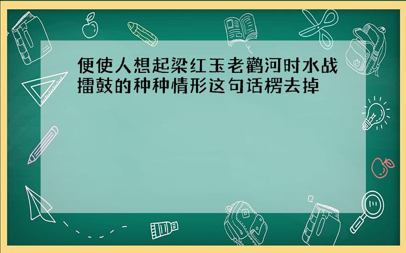 便使人想起梁红玉老鹳河时水战擂鼓的种种情形这句话楞去掉