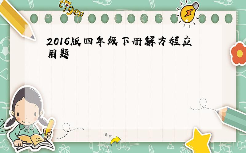 2016版四年级下册解方程应用题