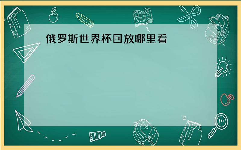 俄罗斯世界杯回放哪里看