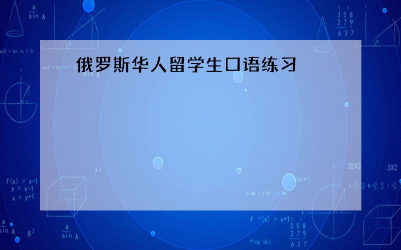 俄罗斯华人留学生口语练习