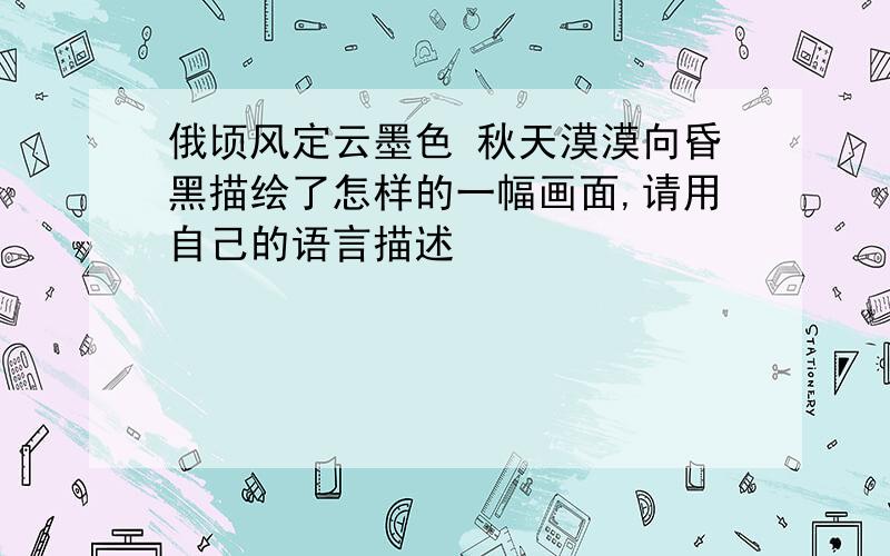 俄顷风定云墨色 秋天漠漠向昏黑描绘了怎样的一幅画面,请用自己的语言描述