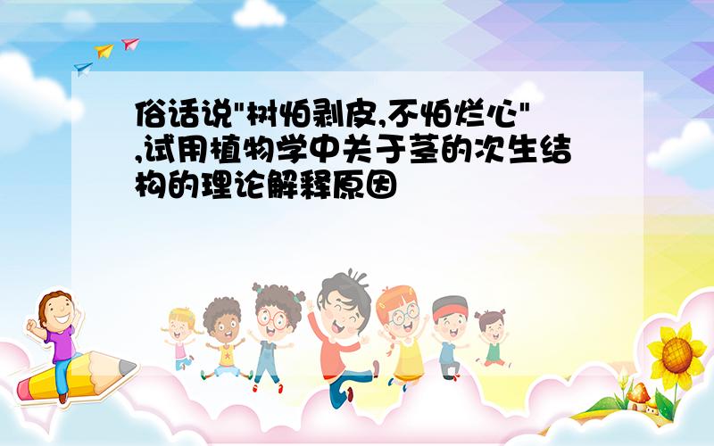 俗话说"树怕剥皮,不怕烂心",试用植物学中关于茎的次生结构的理论解释原因