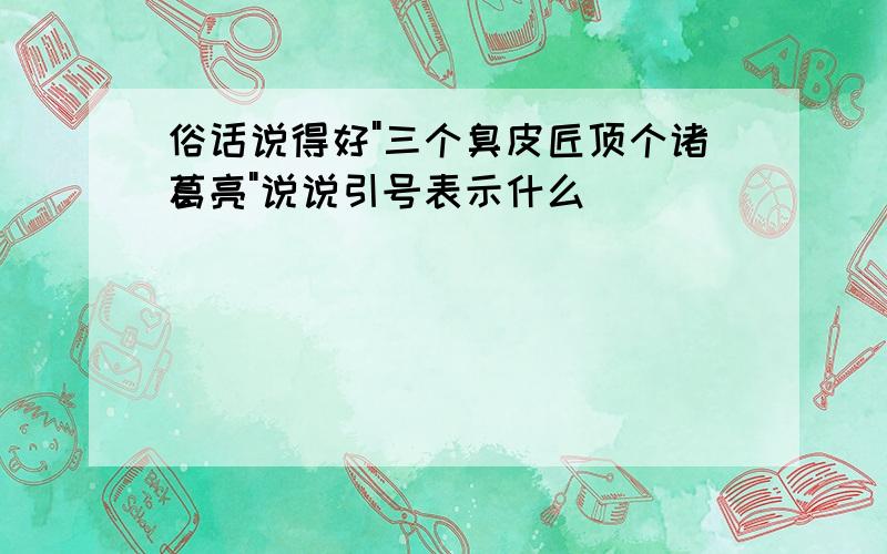 俗话说得好"三个臭皮匠顶个诸葛亮"说说引号表示什么