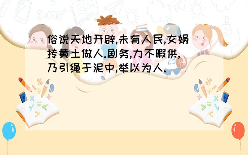 俗说天地开辟,未有人民,女娲抟黄土做人.剧务,力不暇供,乃引绳于泥中,举以为人.