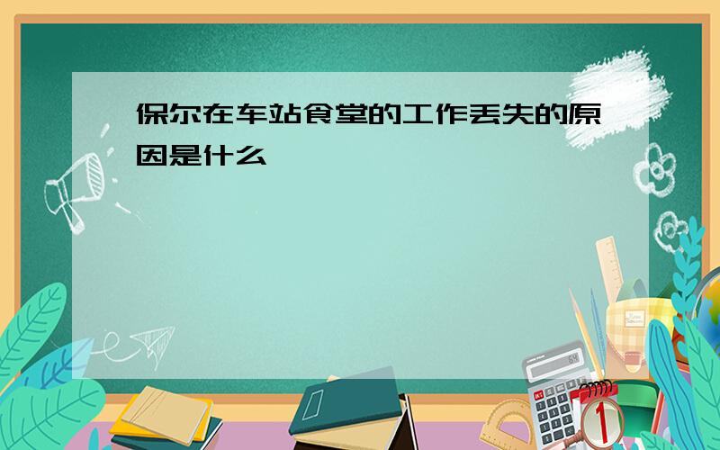 保尔在车站食堂的工作丢失的原因是什么