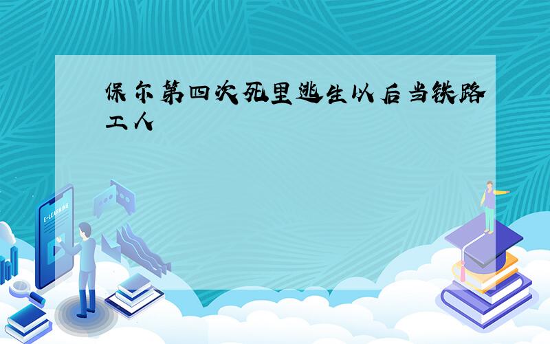 保尔第四次死里逃生以后当铁路工人