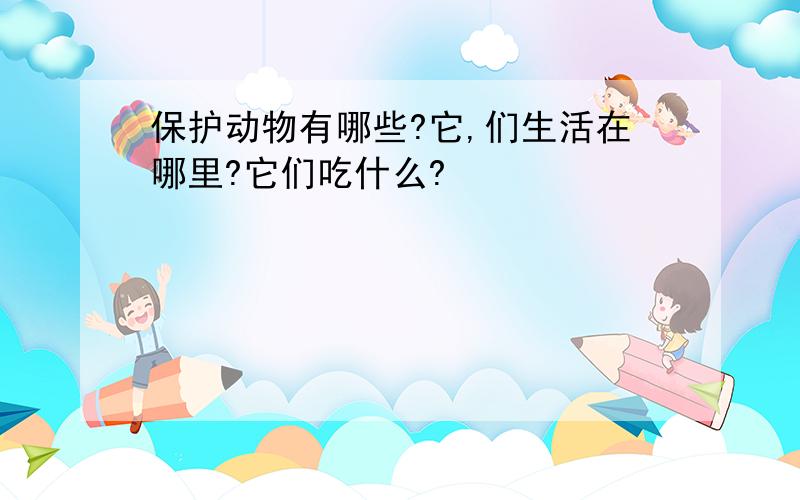 保护动物有哪些?它,们生活在哪里?它们吃什么?