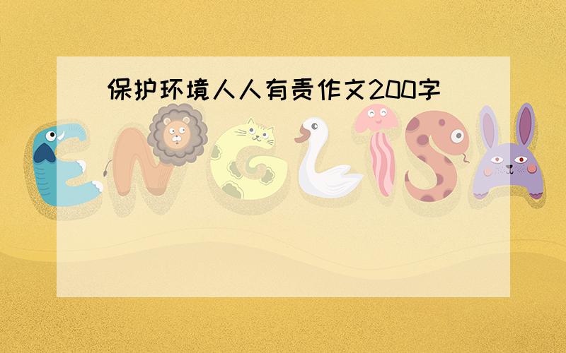 保护环境人人有责作文200字