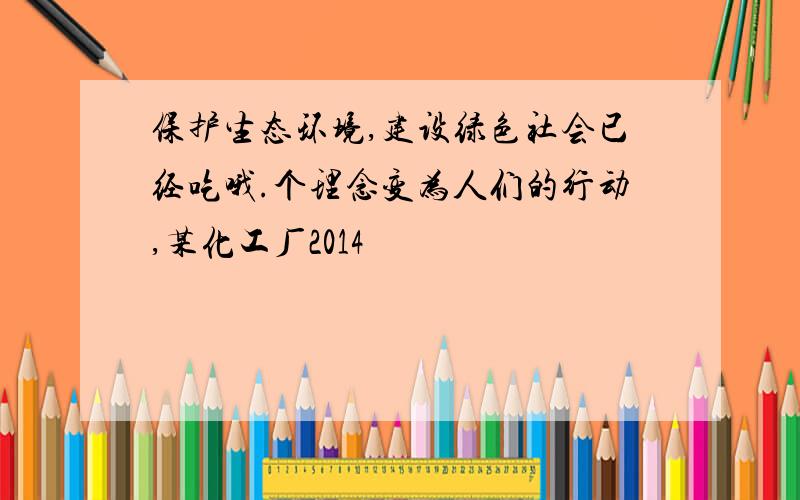 保护生态环境,建设绿色社会已经吃哦.个理念变为人们的行动,某化工厂2014