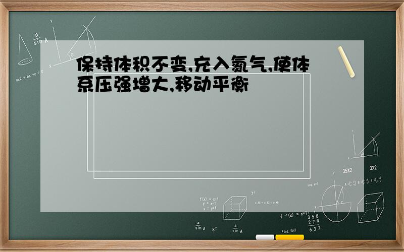 保持体积不变,充入氮气,使体系压强增大,移动平衡