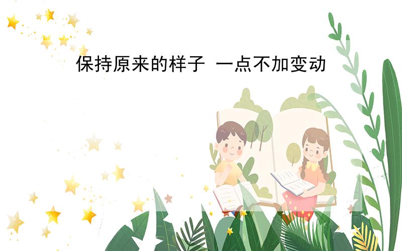 保持原来的样子 一点不加变动