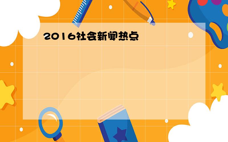 2016社会新闻热点