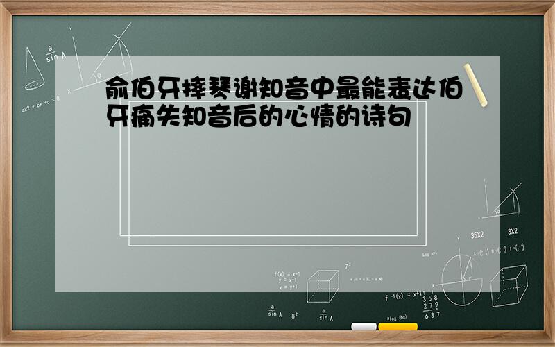 俞伯牙摔琴谢知音中最能表达伯牙痛失知音后的心情的诗句