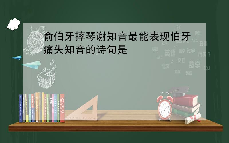 俞伯牙摔琴谢知音最能表现伯牙痛失知音的诗句是