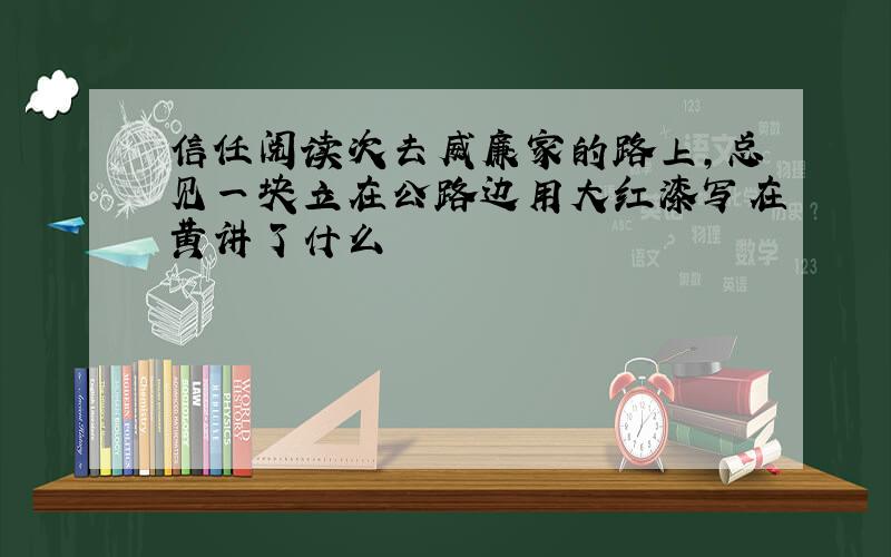 信任阅读次去威廉家的路上,总见一块立在公路边用大红漆写在黄讲了什么